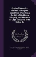 Original Memoirs, Written During the Great Civil War; Being the Life of Sir Henry Slingsby, and Memoirs of Capt. Hodgson. With Notes, &C