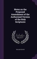 Notes on the Proposed Amendment of the Authorized Version of the Holy Scriptures