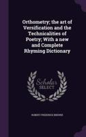 Orthometry; the Art of Versification and the Technicalities of Poetry; With a New and Complete Rhyming Dictionary