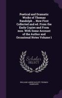 Poetical and Dramatic Works of Thomas Randolph ... Now First Collected and Ed. From the Early Copies and From Mss. With Some Account of the Author and Occasional Notes Volume 1