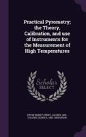 Practical Pyrometry; the Theory, Calibration, and Use of Instruments for the Measurement of High Temperatures