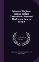 Primer of Hygiene; Being a Simple Textbook on Personal Health and How to Keep It