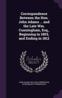 Correspondence Between the Hon. John Adams ... And the Late Wm. Cunningham, Esq., Beginning in 1803, and Ending in 1812