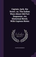 Captain Jack, the Scout; or, The Indian Wars About Old Fort Duquesne; An Historical Novel, With Copious Notes
