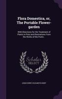 Flora Domestica, or, The Portable Flower-Garden