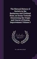 The Natural History of Society in the Barbarous and Civilized State; an Essay Towards Discovering the Origin and Course of Human Improvement Volume 2