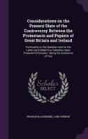 Considerations on the Present State of the Controversy Between the Protestants and Papists of Great Britain and Ireland