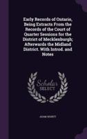 Early Records of Ontario, Being Extracts From the Records of the Court of Quarter Sessions for the District of Mecklenburgh; Afterwards the Midland District. With Introd. And Notes