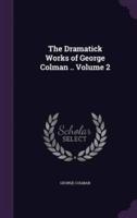 The Dramatick Works of George Colman .. Volume 2