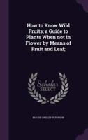 How to Know Wild Fruits; a Guide to Plants When Not in Flower by Means of Fruit and Leaf;