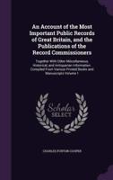 An Account of the Most Important Public Records of Great Britain, and the Publications of the Record Commissioners