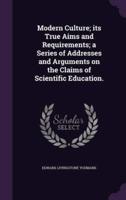 Modern Culture; Its True Aims and Requirements; a Series of Addresses and Arguments on the Claims of Scientific Education.
