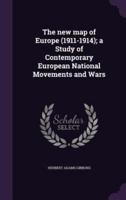 The New Map of Europe (1911-1914); a Study of Contemporary European National Movements and Wars