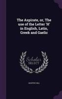 The Aspirate, or, The Use of the Letter 'H' in English, Latin, Greek and Gaelic