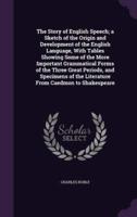 The Story of English Speech; a Sketch of the Origin and Development of the English Language, With Tables Showing Some of the More Important Grammatical Forms of the Three Great Periods, and Specimens of the Literature From Caedmon to Shakespeare