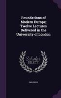 Foundations of Modern Europe; Twelve Lectures Delivered in the University of London