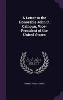 A Letter to the Honorable John C. Calhoun, Vice-President of the United States