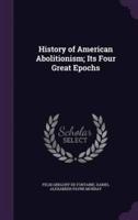 History of American Abolitionism; Its Four Great Epochs