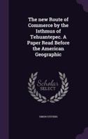 The New Route of Commerce by the Isthmus of Tehuantepec. A Paper Read Before the American Geographic