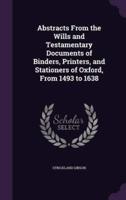 Abstracts From the Wills and Testamentary Documents of Binders, Printers, and Stationers of Oxford, From 1493 to 1638