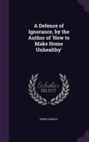 A Defence of Ignorance, by the Author of 'How to Make Home Unhealthy'