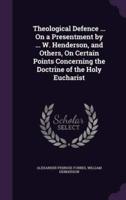 Theological Defence ... On a Presentment by ... W. Henderson, and Others, On Certain Points Concerning the Doctrine of the Holy Eucharist