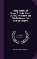 From Athens to Rome, 6 Lects. Upon St. Paul's Visits to the Chief Cities of the Roman Empire