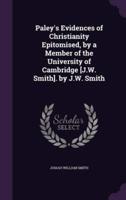 Paley's Evidences of Christianity Epitomised, by a Member of the University of Cambridge [J.W. Smith]. By J.W. Smith
