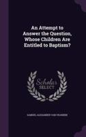 An Attempt to Answer the Question, Whose Children Are Entitled to Baptism?