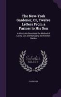 The New-York Gardener, Or, Twelve Letters From a Farmer to His Son