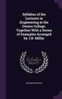 Syllabus of the Lectures in Engineering at the Owens College. Together With a Series of Examples Arranged by J.B. Millar