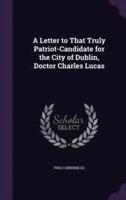 A Letter to That Truly Patriot-Candidate for the City of Dublin, Doctor Charles Lucas