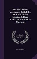 Recollections of Alexander Duff, D.D., Ll.D. And of the Mission College Which He Founded in Calcutta