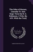 The Odes of Horace, Literally Tr. Into Engl. Verse by H. G. Robinson. 2 Vols. [In 4 Pt. With the Text]