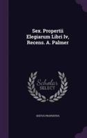 Sex. Propertii Elegiarum Libri Iv, Recens. A. Palmer