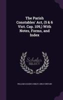 The Parish Constables' Act, (5 & 6 Vict. Cap. 109, ) With Notes, Forms, and Index