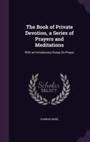 The Book of Private Devotion, a Series of Prayers and Meditations