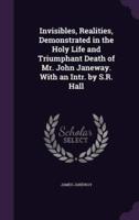 Invisibles, Realities, Demonstrated in the Holy Life and Triumphant Death of Mr. John Janeway. With an Intr. By S.R. Hall