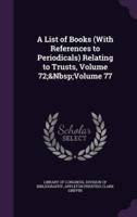 A List of Books (With References to Periodicals) Relating to Trusts, Volume 72; Volume 77