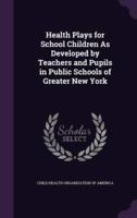Health Plays for School Children As Developed by Teachers and Pupils in Public Schools of Greater New York
