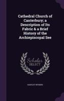 Cathedral Church of Canterbury; a Description of Its Fabric & A Brief History of the Archiepiscopal See
