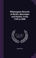 Wilmington Records of Births, Marriages and Deaths, From 1730 to 1898