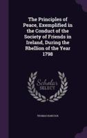 The Principles of Peace, Exemplified in the Conduct of the Society of Friends in Ireland, During the Rbellion of the Year 1798