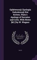 Gplátwnos@ Āpología Swkrátous@ Kaì Krítwn. Plato's Apology of Socrates and Crito, With Notes [&C.] by W. Wagner