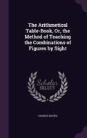 The Arithmetical Table-Book, Or, the Method of Teaching the Combinations of Figures by Sight