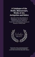 A Catalogue of the Books, Manuscripts, Works of Art, Antiquities and Relics