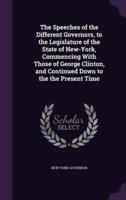 The Speeches of the Different Governors, to the Legislature of the State of New-York, Commencing With Those of George Clinton, and Continued Down to the the Present Time