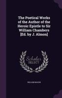 The Poetical Works of the Author of the Heroic Epistle to Sir William Chambers [Ed. By J. Almon]