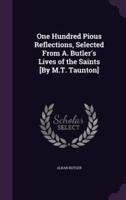 One Hundred Pious Reflections, Selected From A. Butler's Lives of the Saints [By M.T. Taunton]