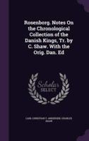 Rosenborg. Notes On the Chronological Collection of the Danish Kings, Tr. By C. Shaw. With the Orig. Dan. Ed